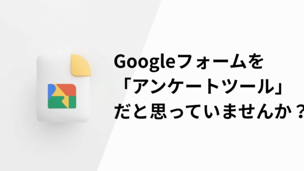 Googleフォームを「アンケートツール」だと思っていませんか？