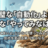 完璧な「自動化」より、小さな「やってみなはれ」〜「使って良いよ」じゃなく「使ってみようよ」が会社を変える第一歩になる〜