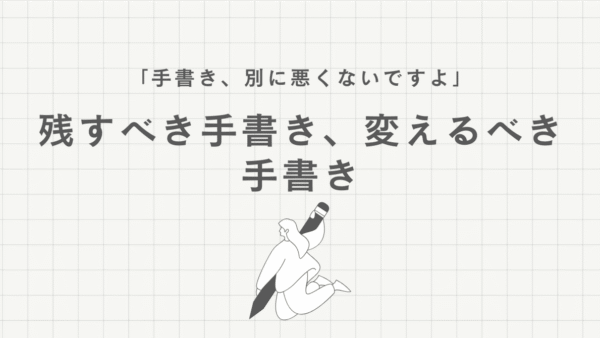 「手書き、別に悪くないですよ」──残すべき手書き、変えるべき手書き